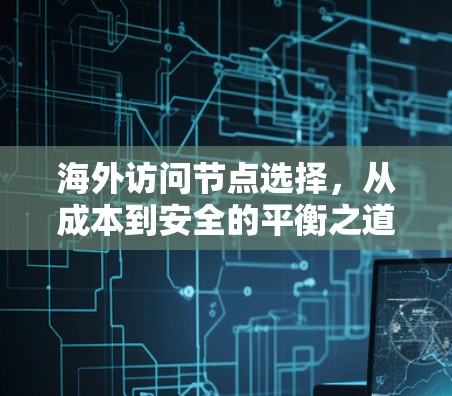 海外访问节点选择,从成本到安全的平衡之道 海外访问节点选择,从成本到安全的平衡之道