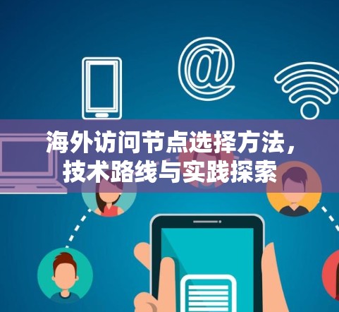 海外访问节点选择方法,技术路线与实践探索 海外访问节点选择方法,技术路线与实践探索