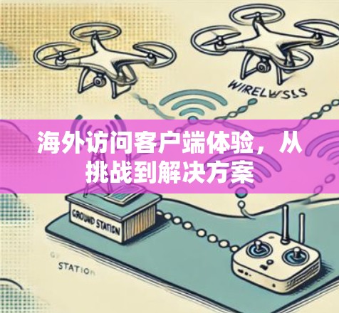 海外访问客户端体验,从挑战到解决方案 海外访问客户端体验,从挑战到解决方案