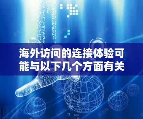 海外访问的连接体验可能与以下几个方面有关,以下是常见的问题和解决方案 海外访问的连接体验可能与以下几个方面有关,以下是常见的问题和解决方案