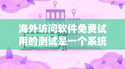海外访问软件免费试用的测试是一个系统且全面的过程,旨在评估其功能、性能、安全性以及用户体验。以下是对该过程的详细总结 海外访问软件免费试用的测试是一个系统且全面的过程,旨在评估其功能、性能、安全性以及用户体验。以下是对该过程的详细总结