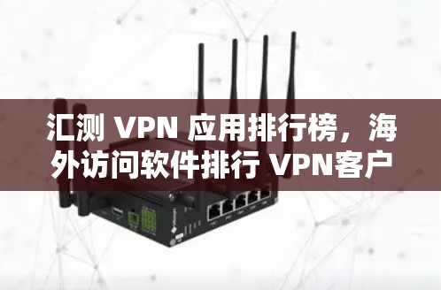 汇测 VPN 应用排行榜，海外访问软件排行 VPN客户端评测