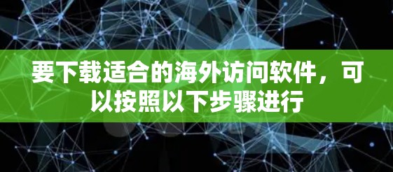 要下载适合的海外访问软件,可以按照以下步骤进行 要下载适合的海外访问软件,可以按照以下步骤进行