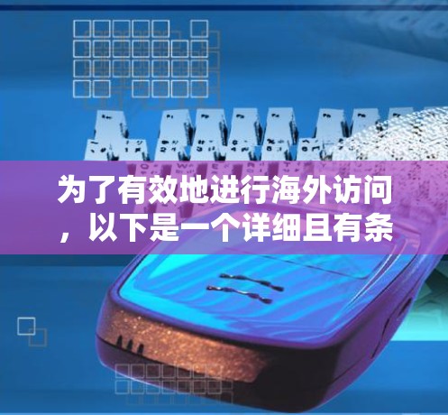 为了有效地进行海外访问,以下是一个详细且有条理的指南,涵盖所有关键步骤和注意事项 为了有效地进行海外访问,以下是一个详细且有条理的指南,涵盖所有关键步骤和注意事项