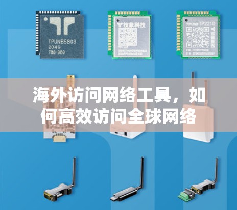 海外访问网络工具，如何高效访问全球网络