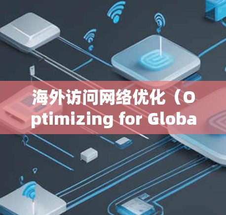 海外访问网络优化(Optimizing for Global Visits)是提升在海外业务中的效率和用户体验的重要一环。以下是一些通用的建议和工具,帮助您优化您的网络访问 海外访问网络优化(Optimizing for Global Visits)是提升在海外业务中的效率和用户体验的重要一环。以下是一些通用的建议和工具,帮助您优化您的网络访问