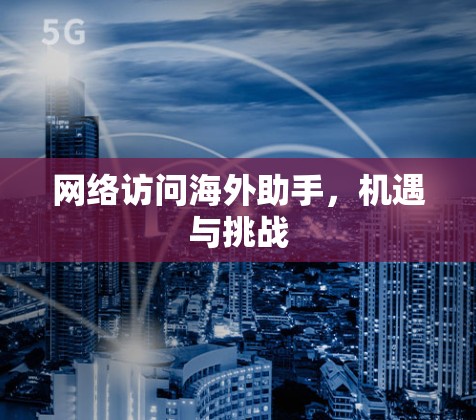 网络访问海外助手,机遇与挑战 网络访问海外助手,机遇与挑战