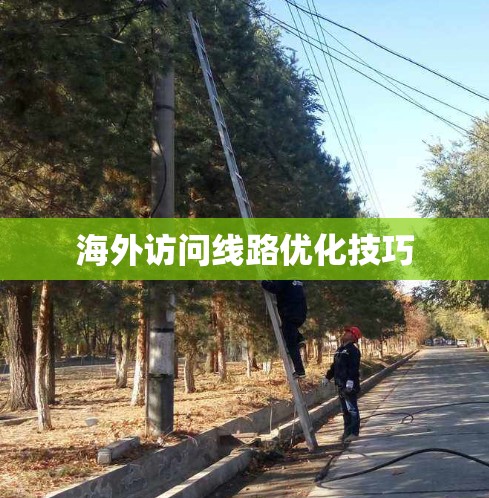 海外访问线路优化技巧 海外访问线路优化技巧