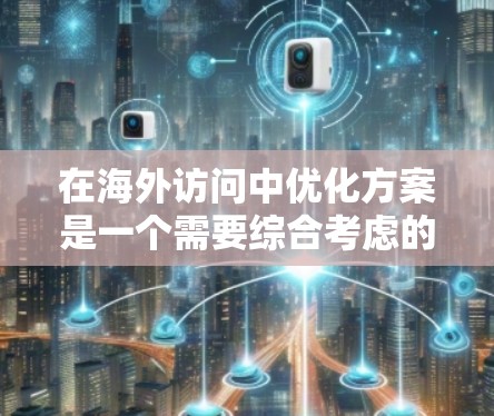 在海外访问中优化方案是一个需要综合考虑的因素,以确保访问的高效性和合规性。以下是一个通用的海外访问优化方案 在海外访问中优化方案是一个需要综合考虑的因素,以确保访问的高效性和合规性。以下是一个通用的海外访问优化方案