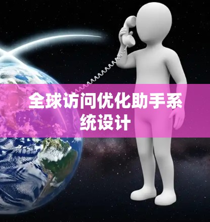 全球访问优化助手系统设计 全球访问优化助手系统设计