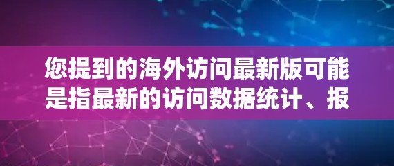 您提到的海外访问最新版可能是指最新的访问数据统计、报告或工具。如果您能提供更多具体信息，例如是关于访问量、数据报告还是某个特定的工具，我可以更好地帮助您