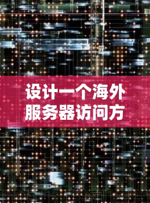 设计一个海外服务器访问方案需要综合考虑多个因素,以确保访问的高效、安全和合规。以下是一个详细的海外服务器访问方案设计指南 设计一个海外服务器访问方案需要综合考虑多个因素,以确保访问的高效、安全和合规。以下是一个详细的海外服务器访问方案设计指南